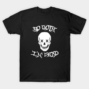 So Goth I'm Dead T-Shirt